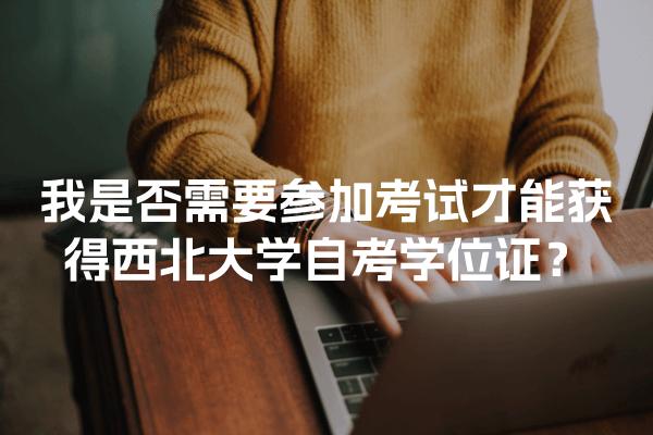 西北大學(xué)自考學(xué)位證獲取方式：要考試嗎？考什么？