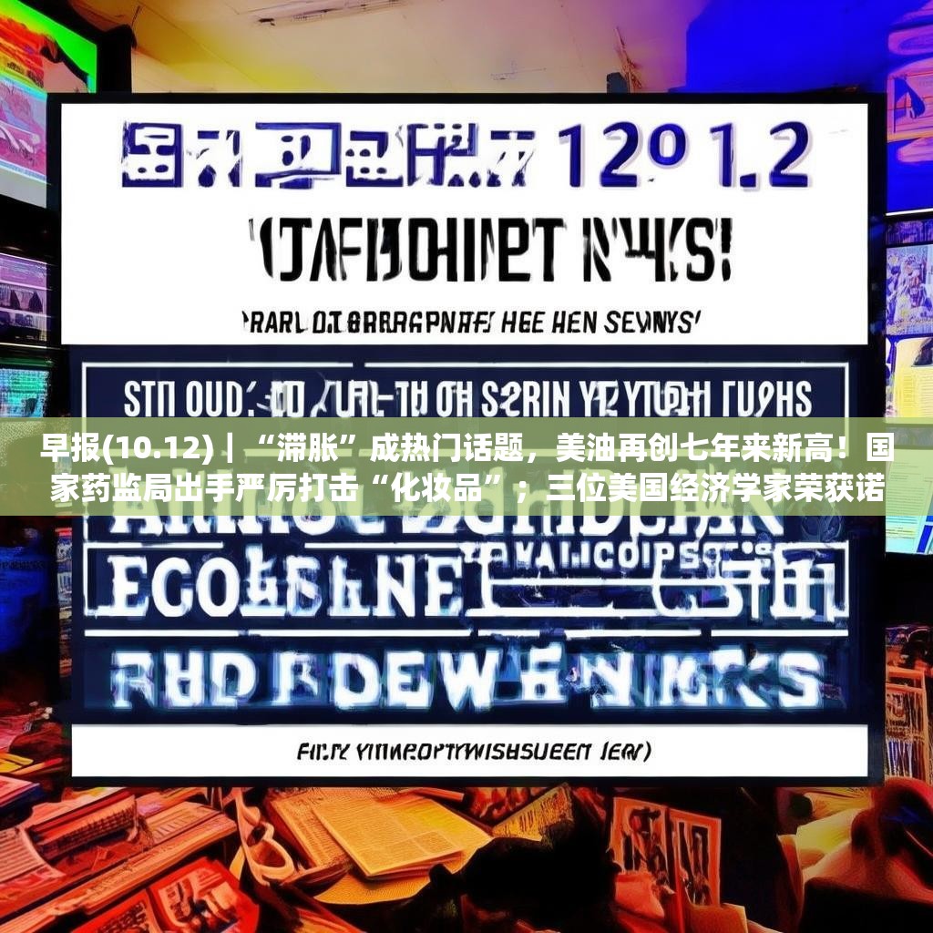 早報(bào)(10.12)｜“滯脹”成熱門話題，美油再創(chuàng)七年來新高！國(guó)家藥監(jiān)局出手嚴(yán)厲打擊“化妝品”；三位美國(guó)經(jīng)濟(jì)學(xué)家榮獲諾貝爾經(jīng)濟(jì)學(xué)獎(jiǎng)