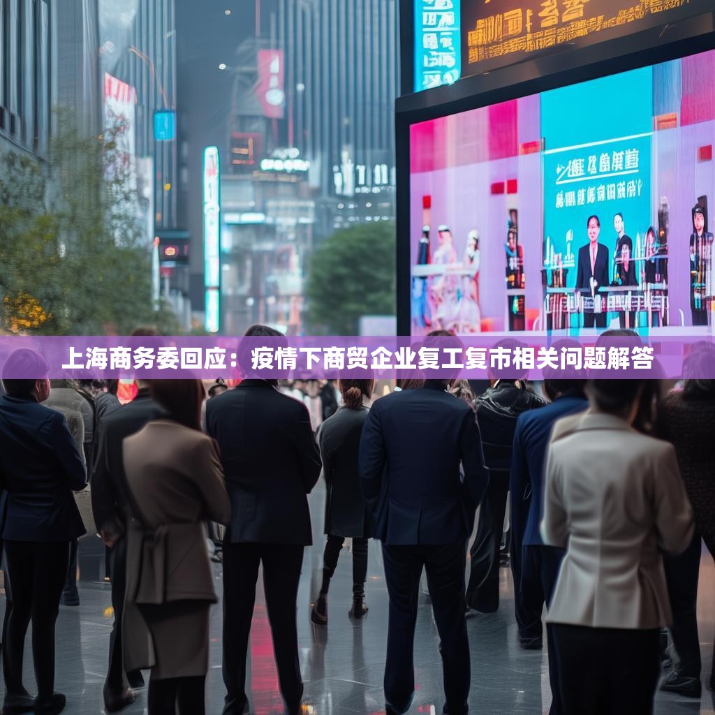 上海商務(wù)委回應(yīng)：疫情下商貿(mào)企業(yè)復(fù)工復(fù)市相關(guān)問題解答