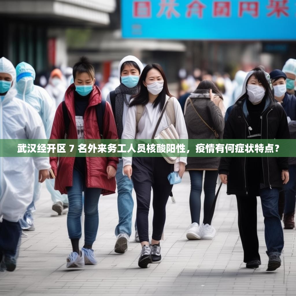 武漢經(jīng)開區(qū) 7 名外來務(wù)工人員核酸陽性，疫情有何癥狀特點？