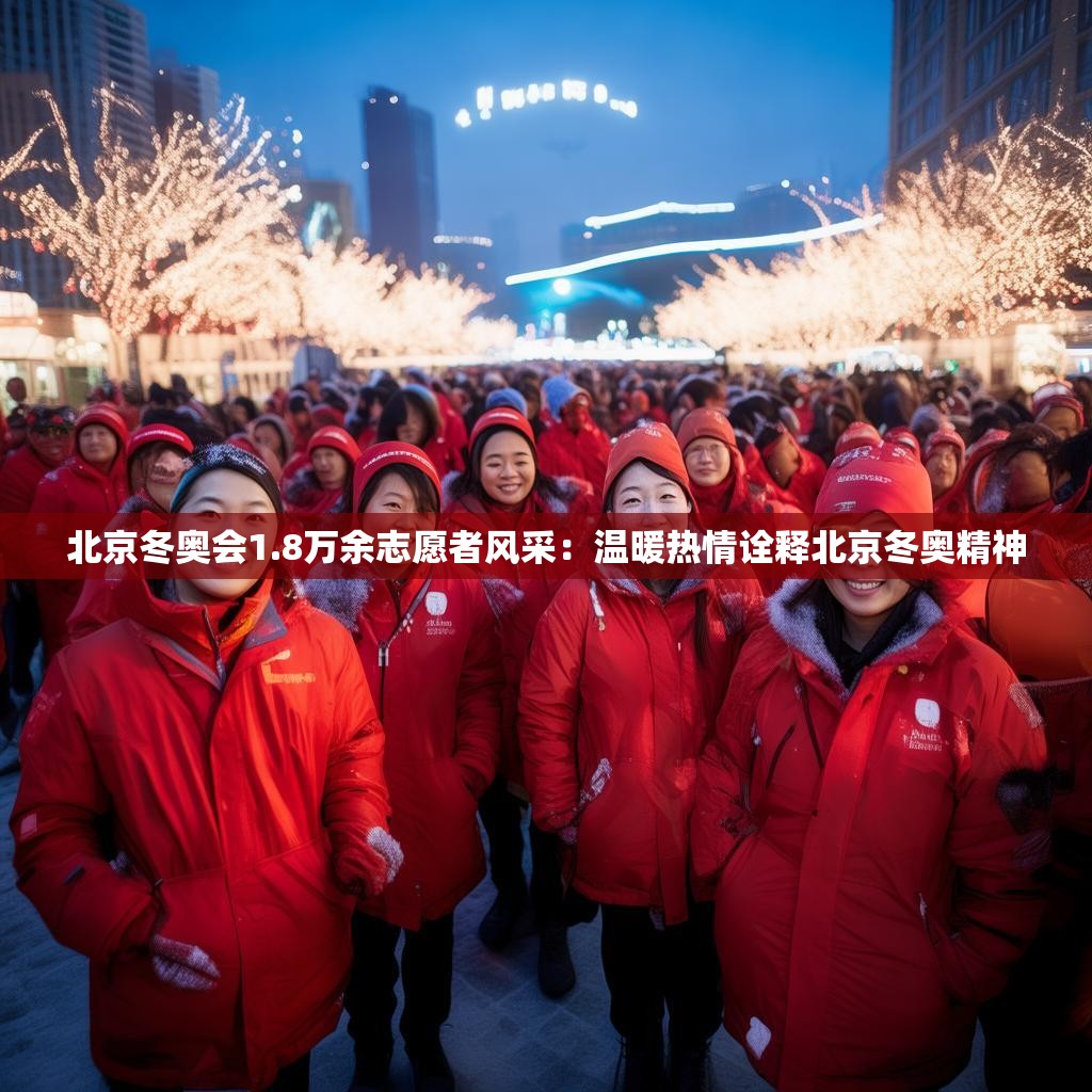 北京冬奧會1.8萬余志愿者風(fēng)采：溫暖熱情詮釋北京冬奧精神