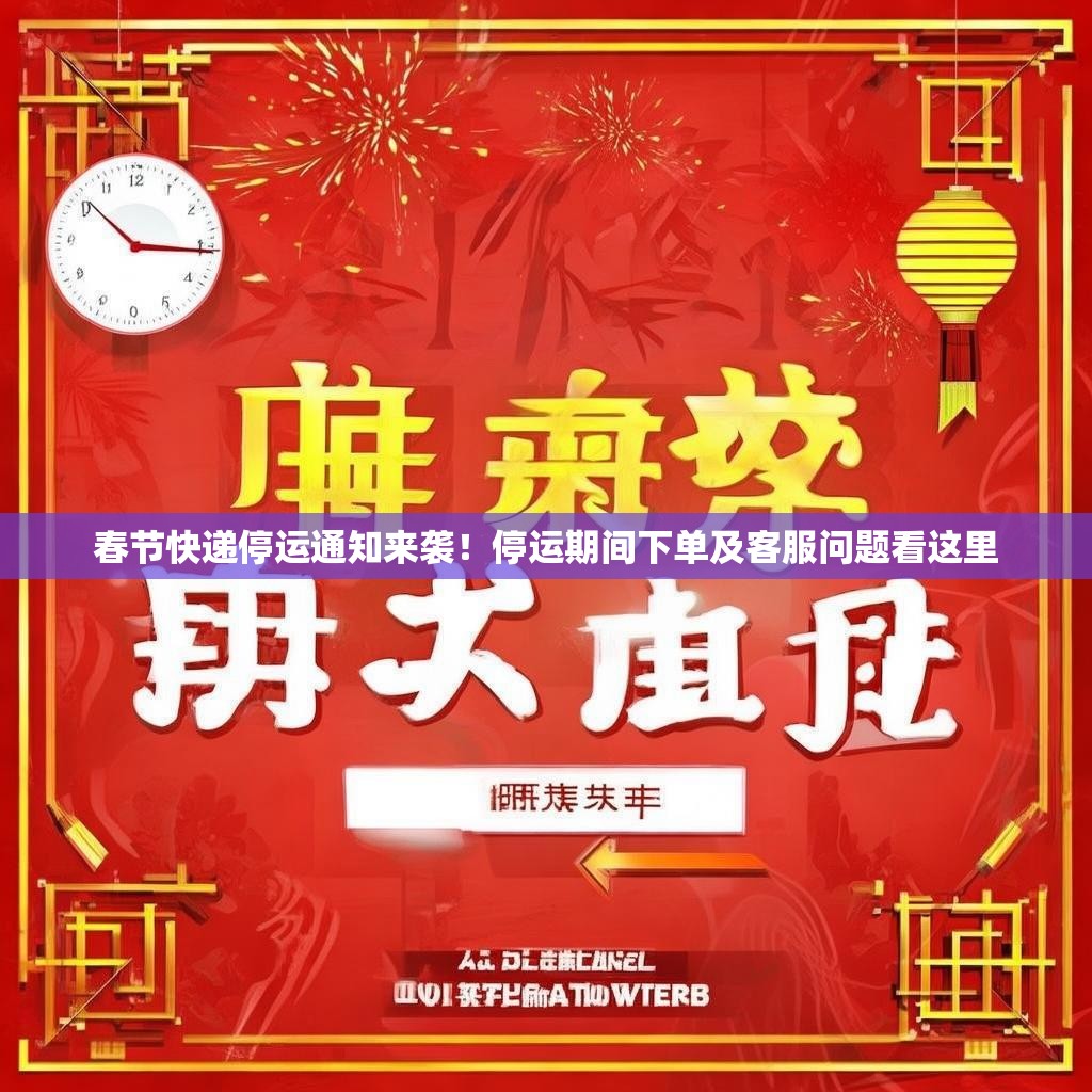 春節(jié)快遞停運通知來襲！停運期間下單及客服問題看這里