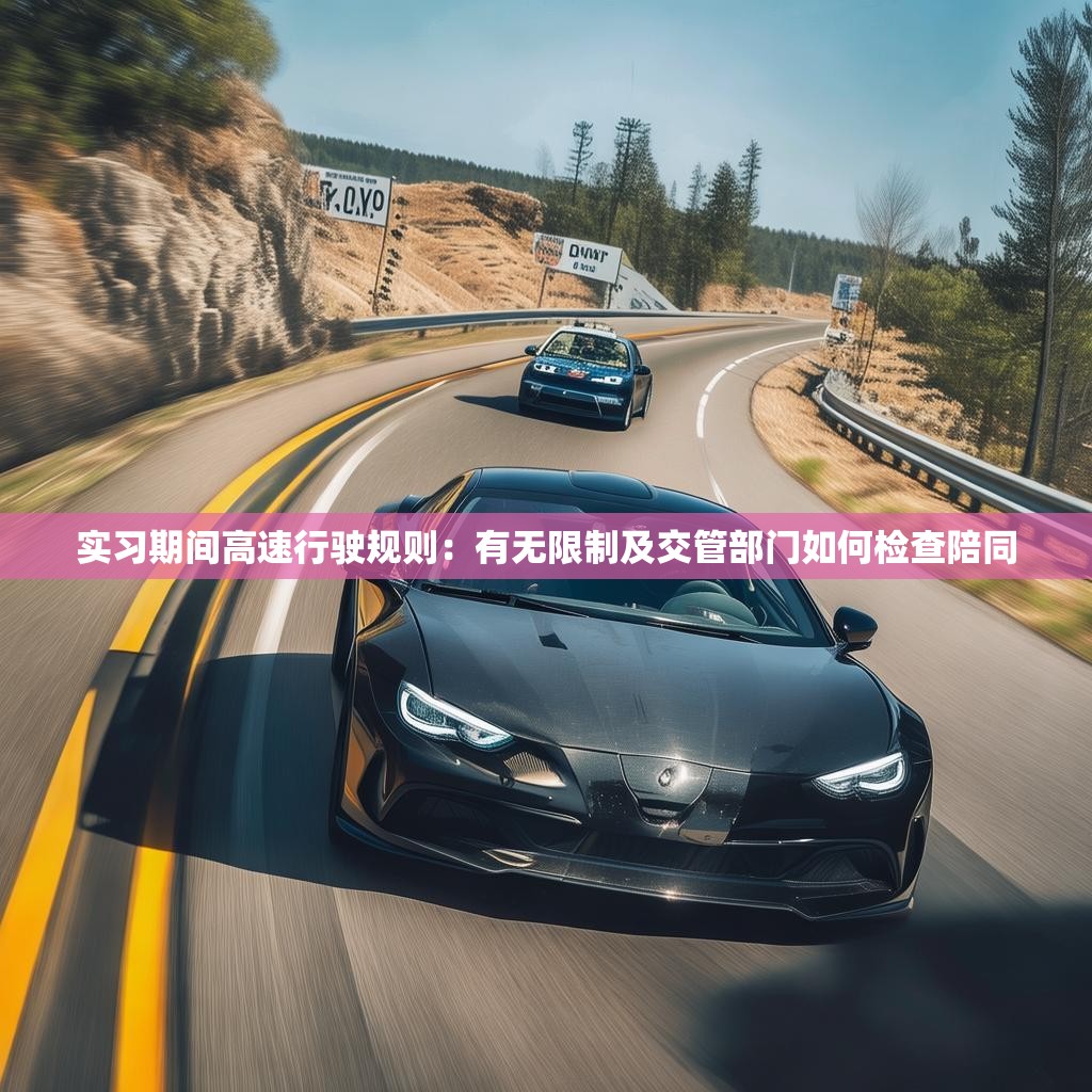 實習期間高速行駛規(guī)則：有無限制及交管部門如何檢查陪同