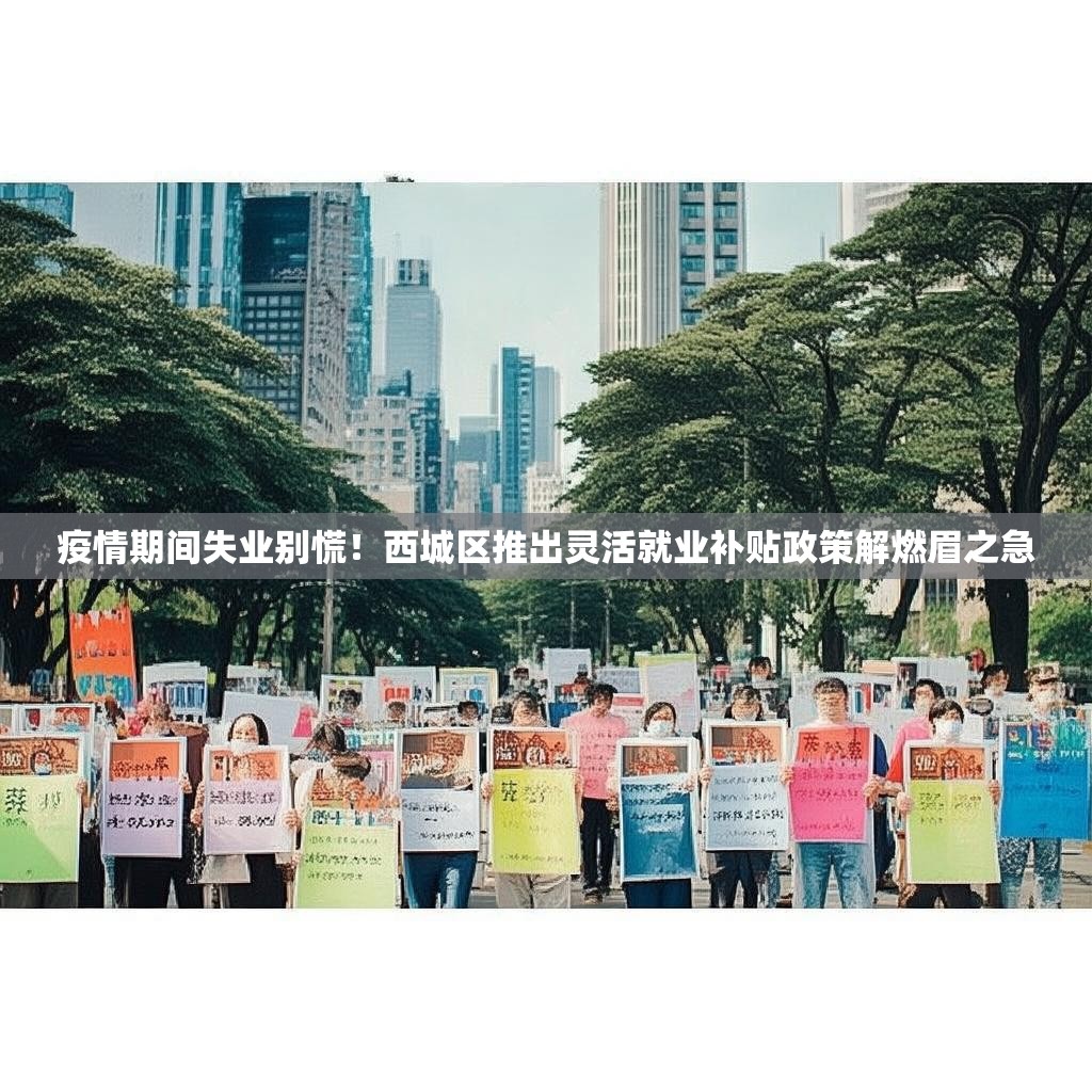 疫情期間失業(yè)別慌！西城區(qū)推出靈活就業(yè)補(bǔ)貼政策解燃眉之急