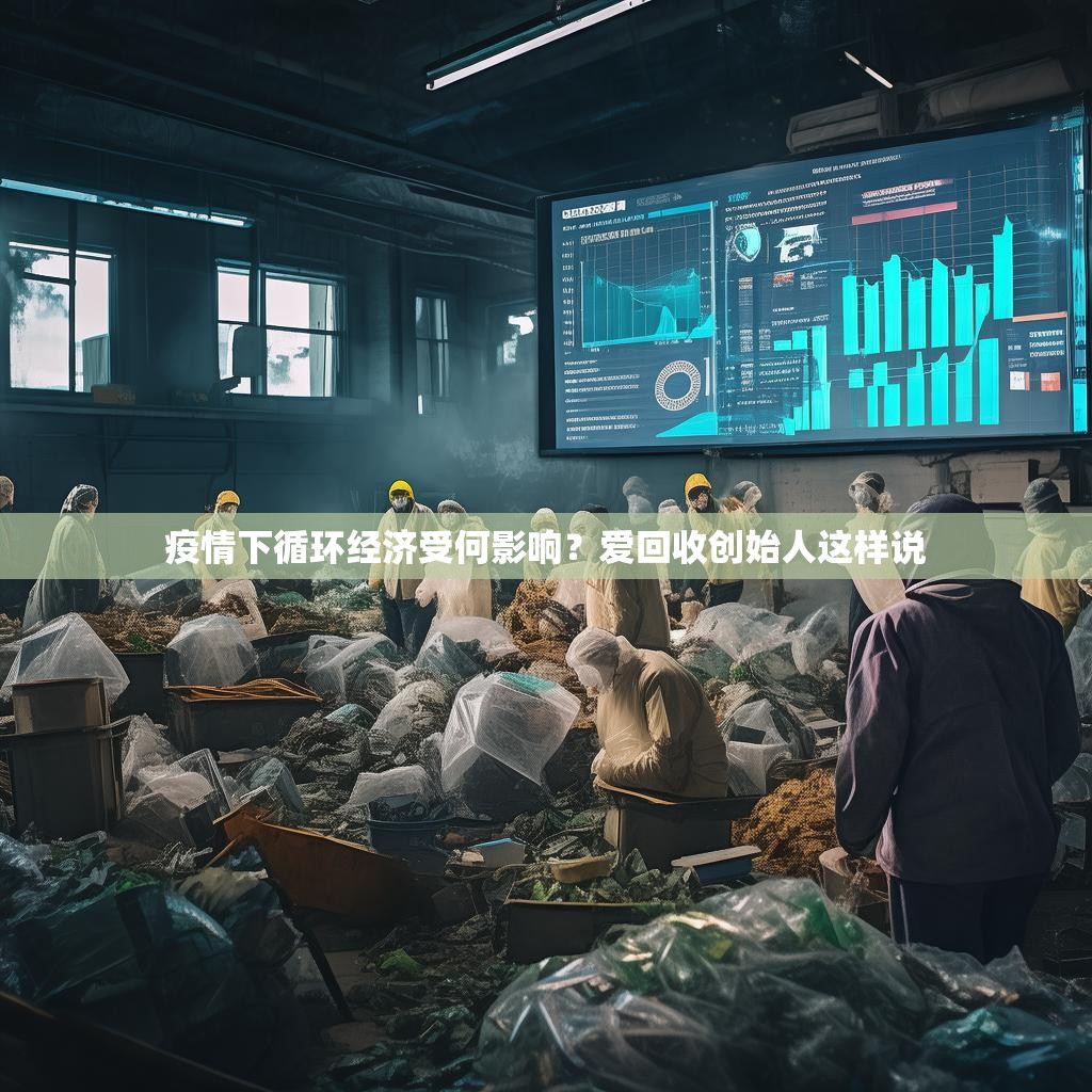 疫情下循環(huán)經(jīng)濟(jì)受何影響？愛回收創(chuàng)始人這樣說