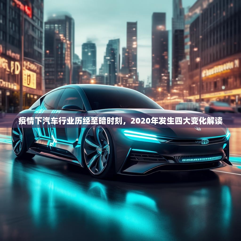 疫情下汽車行業(yè)歷經(jīng)至暗時(shí)刻，2020年發(fā)生四大變化解讀