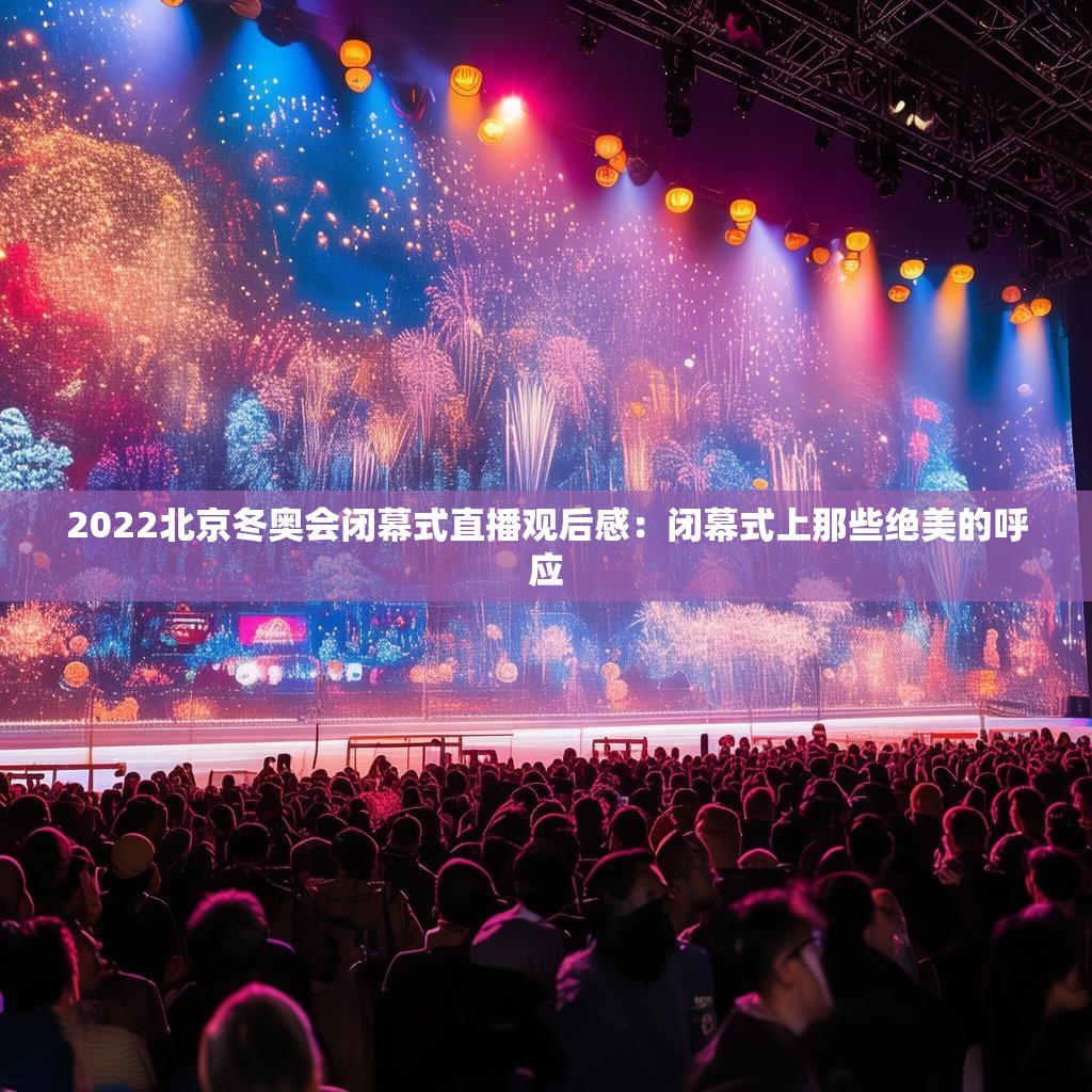 2022北京冬奧會(huì)閉幕式直播觀后感：閉幕式上那些絕美的呼應(yīng)