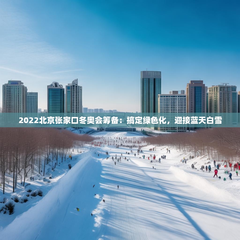 2022北京張家口冬奧會(huì)籌備：搞定綠色化，迎接藍(lán)天白雪