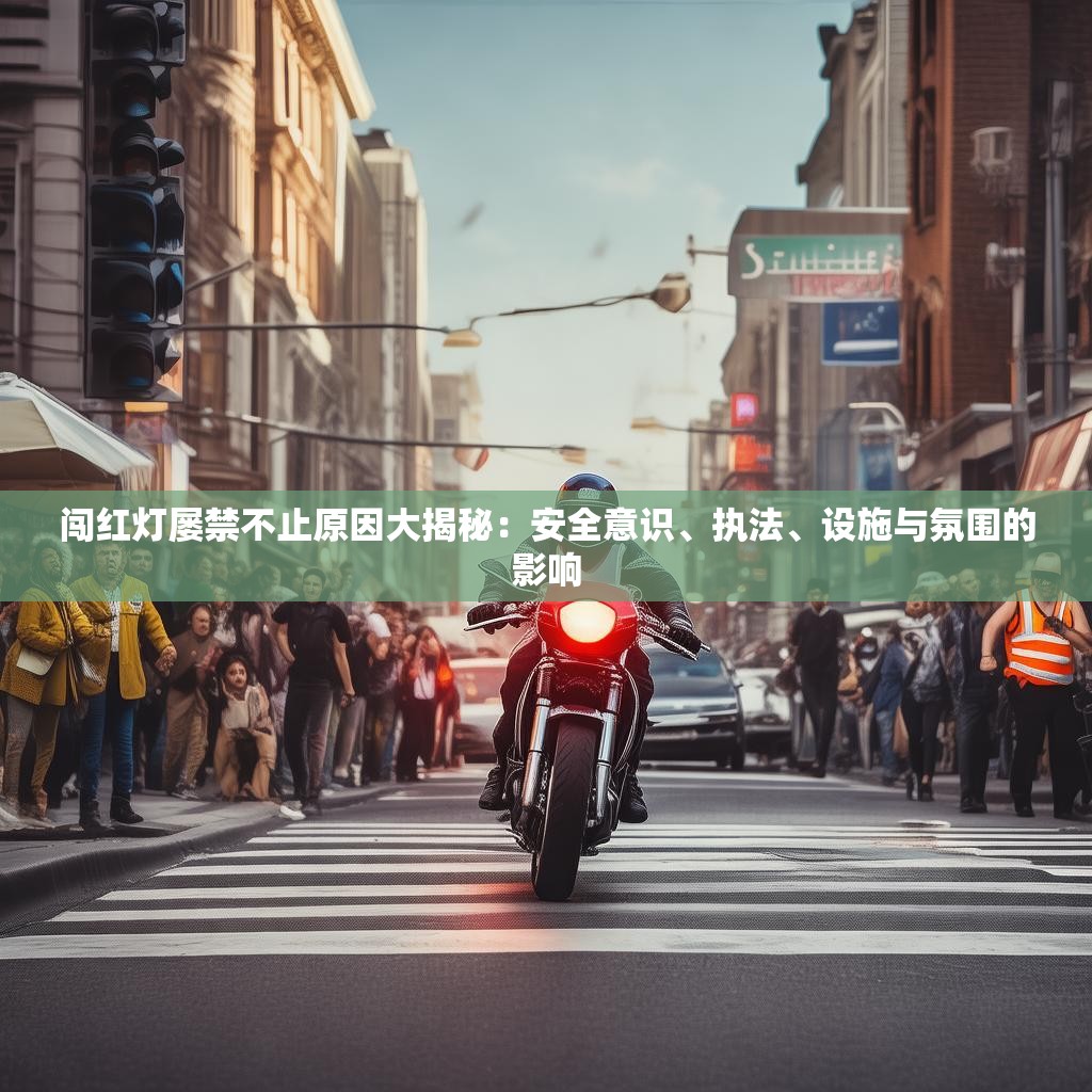 闖紅燈屢禁不止原因大揭秘：安全意識、執(zhí)法、設(shè)施與氛圍的影響