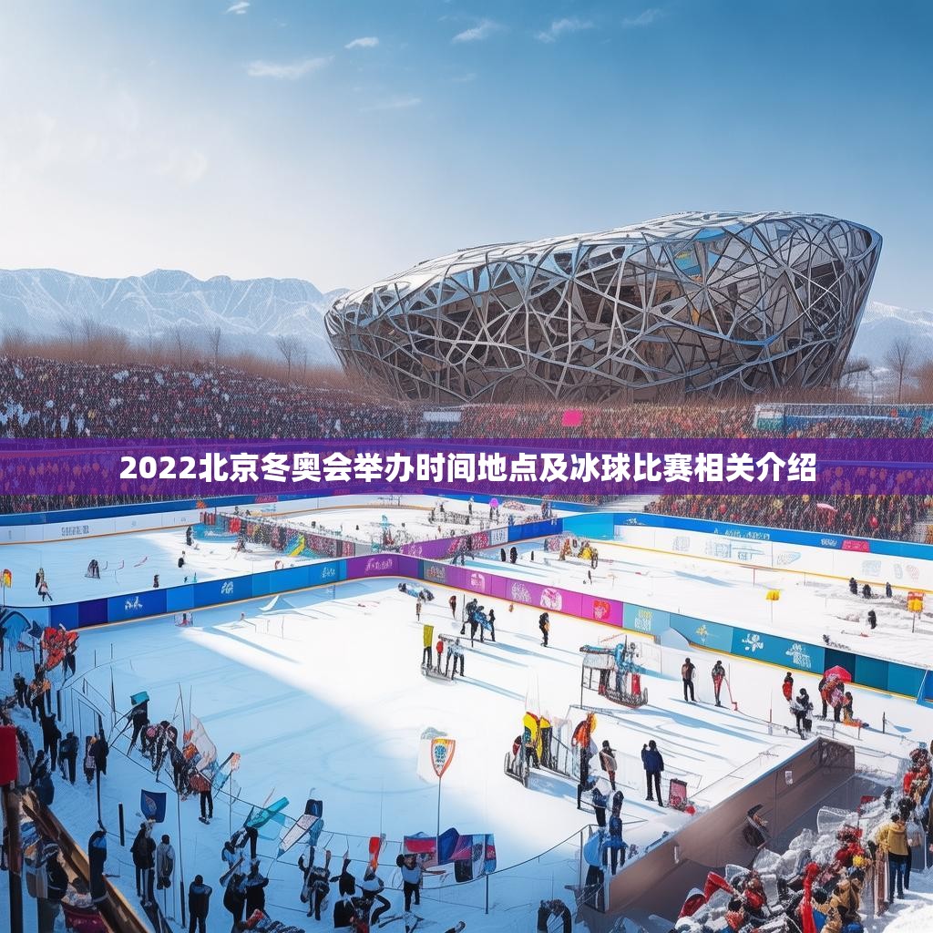 2022北京冬奧會舉辦時間地點及冰球比賽相關(guān)介紹