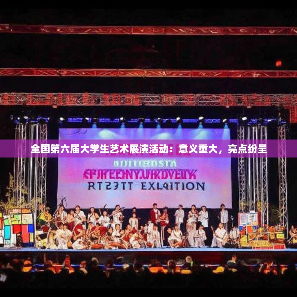 全國(guó)第六屆大學(xué)生藝術(shù)展演活動(dòng)：意義重大，亮點(diǎn)紛呈