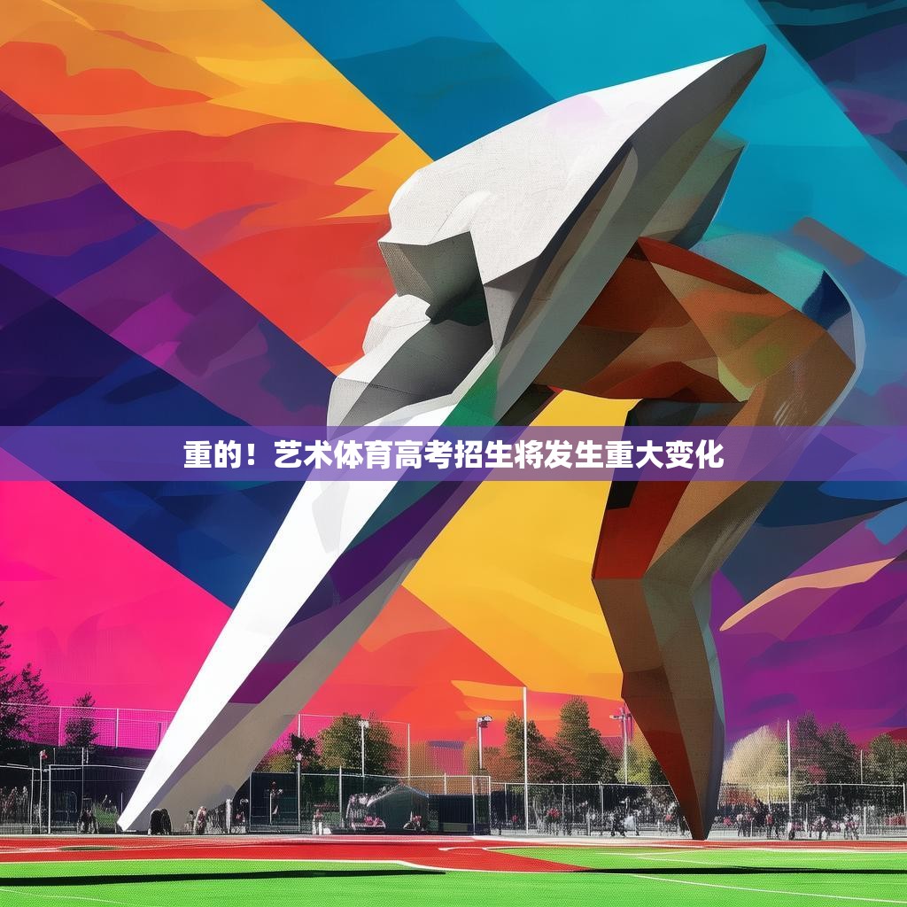 重的！藝術(shù)體育高考招生將發(fā)生重大變化