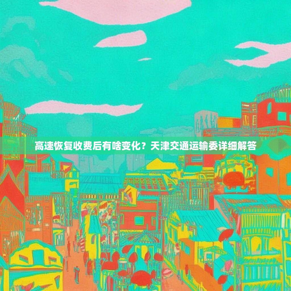 高速恢復(fù)收費(fèi)后有啥變化？天津交通運(yùn)輸委詳細(xì)解答