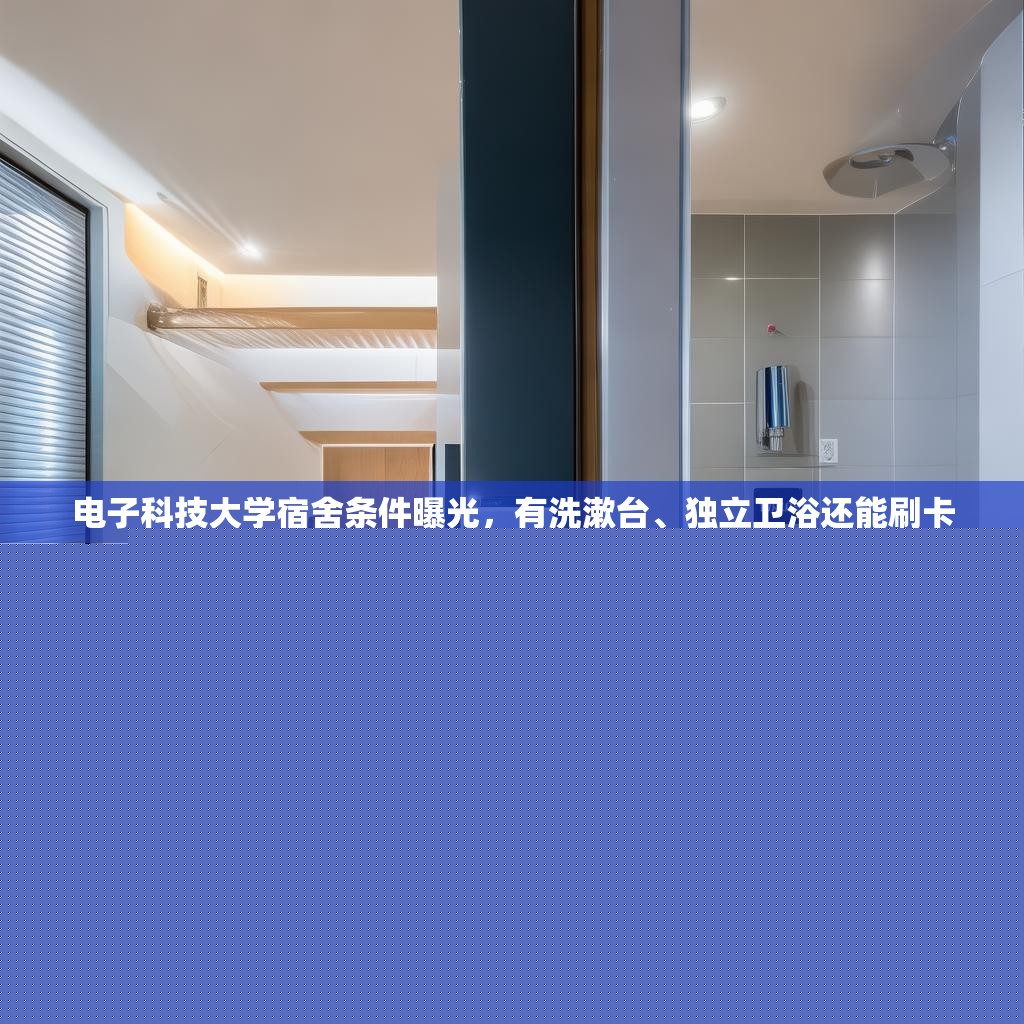電子科技大學(xué)宿舍條件曝光，有洗漱臺(tái)、獨(dú)立衛(wèi)浴還能刷卡