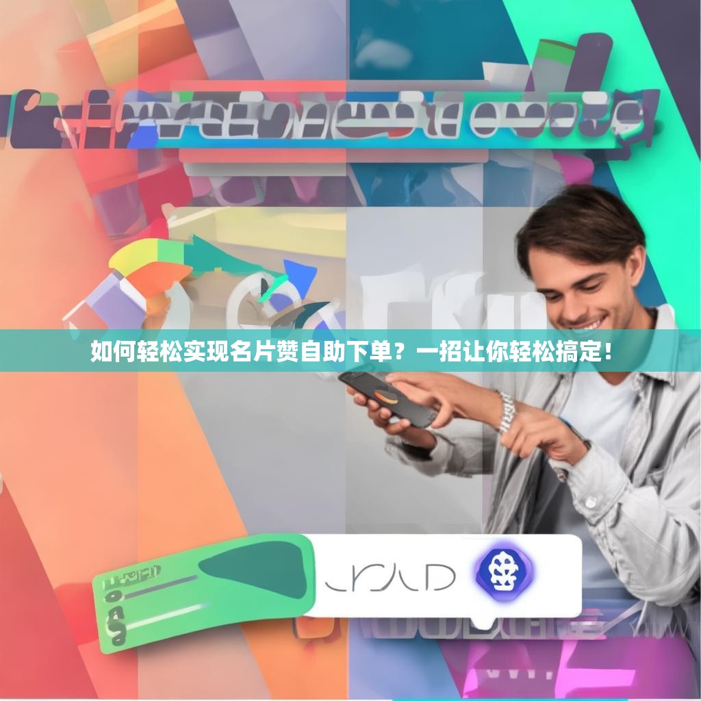 如何輕松實(shí)現(xiàn)名片贊自助下單？一招讓你輕松搞定！