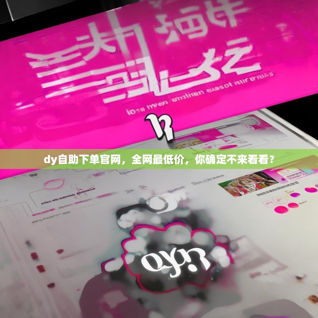 dy自助下單官網(wǎng)，全網(wǎng)最低價，你確定不來看看？