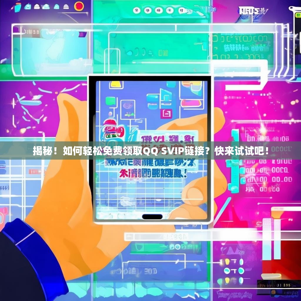 揭秘！如何輕松免費(fèi)領(lǐng)取QQ SVIP鏈接？快來(lái)試試吧！