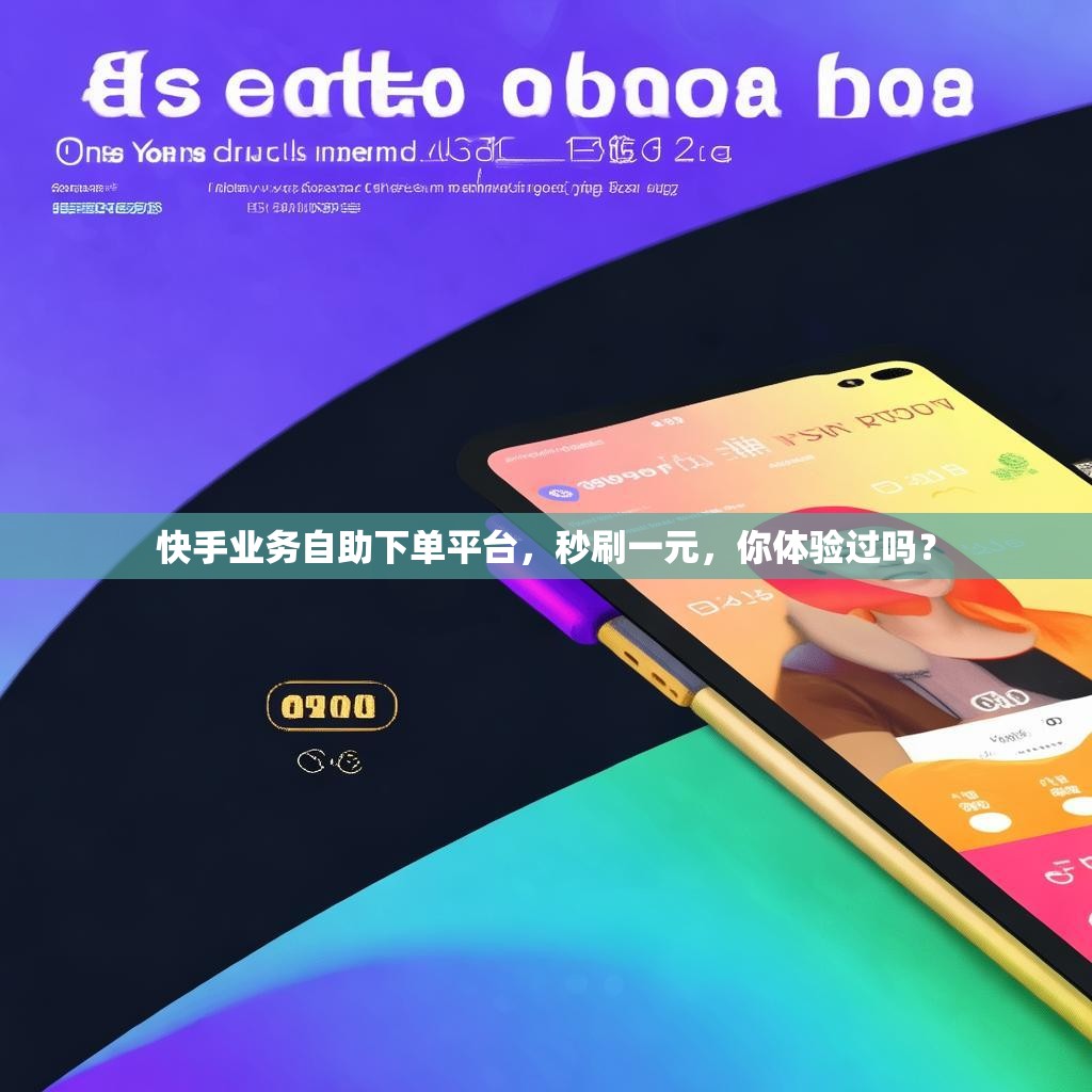 快手業(yè)務(wù)自助下單平臺，秒刷一元，你體驗過嗎？