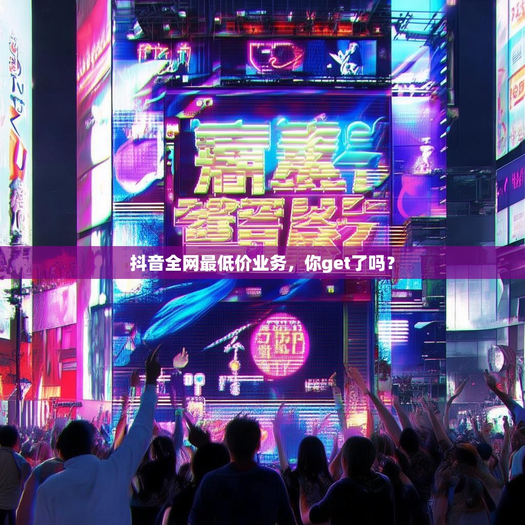 抖音全網(wǎng)最低價(jià)業(yè)務(wù)，你get了嗎？
