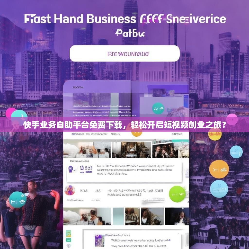快手業(yè)務(wù)自助平臺(tái)免費(fèi)下載，輕松開(kāi)啟短視頻創(chuàng)業(yè)之旅？