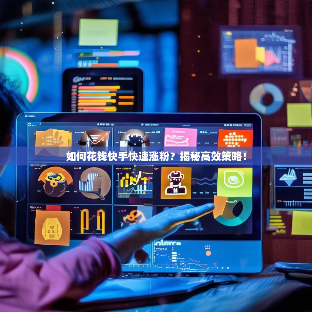 如何花錢快手快速漲粉？揭秘高效策略！