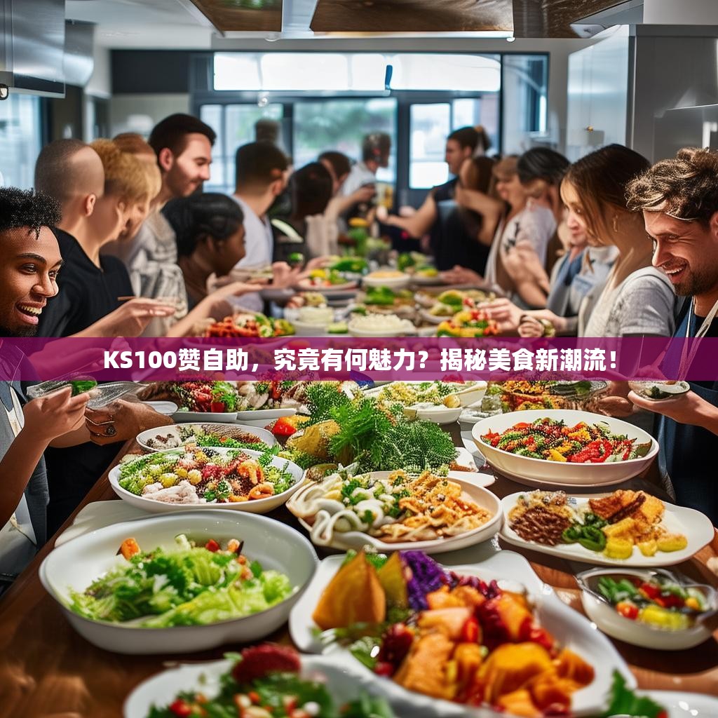 KS100贊自助，究竟有何魅力？揭秘美食新潮流！