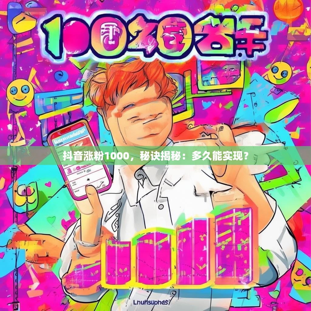 抖音漲粉1000，秘訣揭秘：多久能實現(xiàn)？