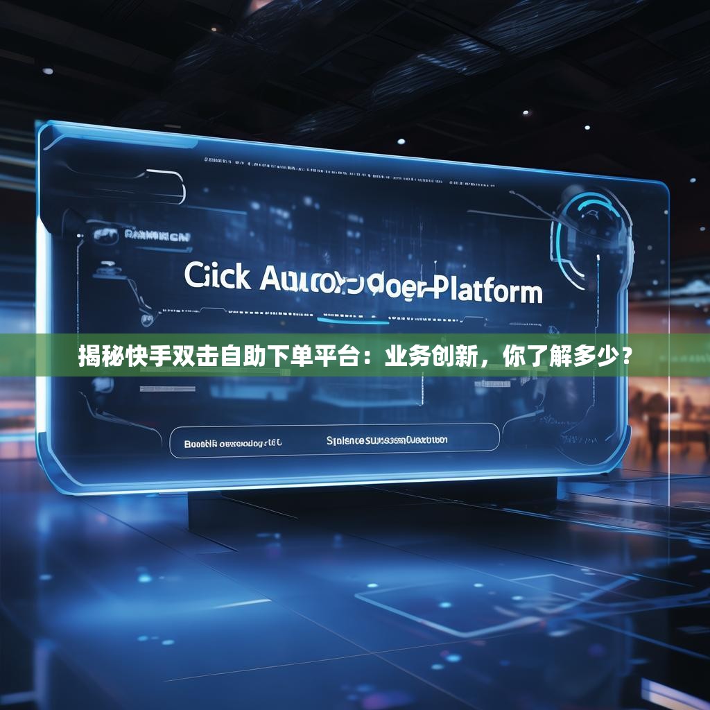 揭秘快手雙擊自助下單平臺(tái)：業(yè)務(wù)創(chuàng)新，你了解多少？