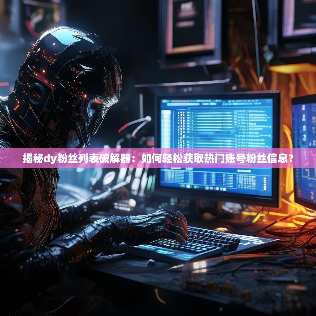 揭秘dy粉絲列表破解器：如何輕松獲取熱門賬號粉絲信息？