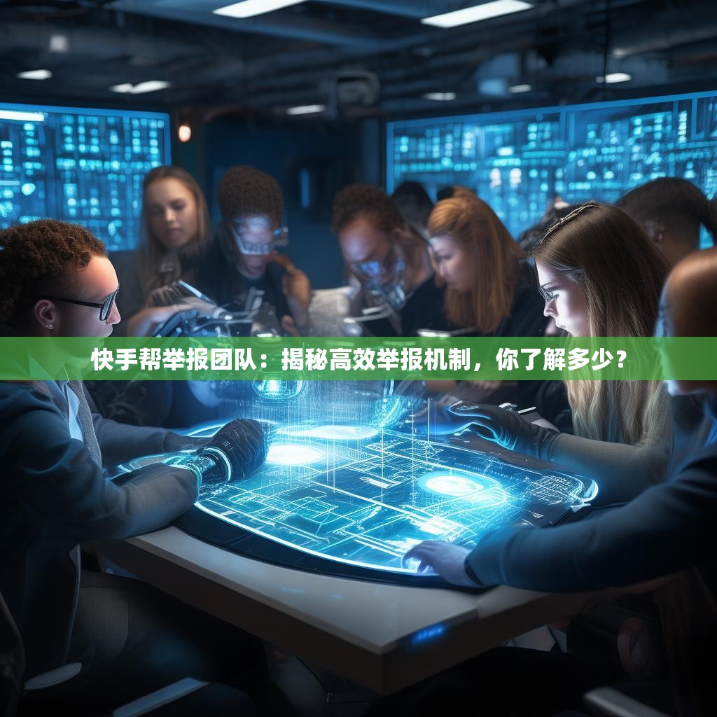 快手幫舉報(bào)團(tuán)隊(duì)：揭秘高效舉報(bào)機(jī)制，你了解多少？