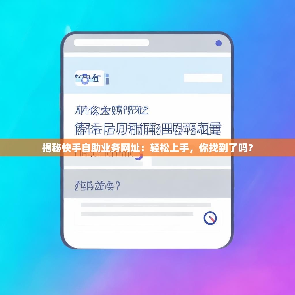 揭秘快手自助業(yè)務(wù)網(wǎng)址：輕松上手，你找到了嗎？