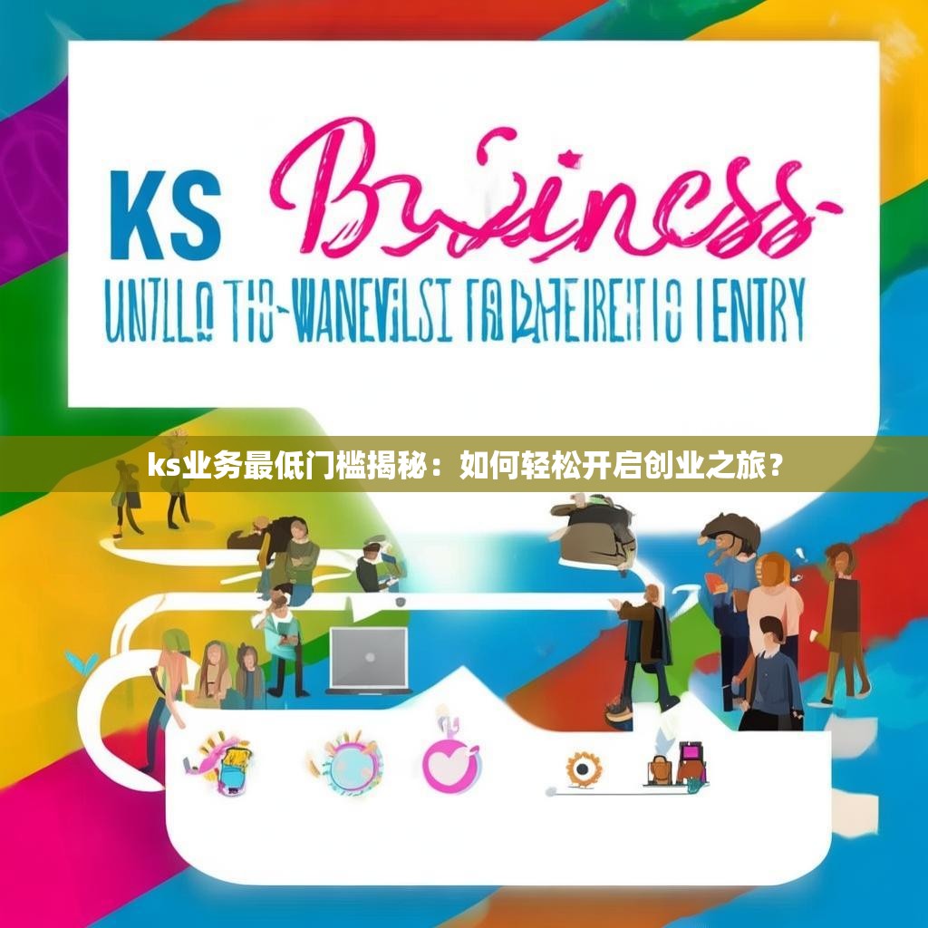 ks業(yè)務(wù)最低門檻揭秘：如何輕松開啟創(chuàng)業(yè)之旅？