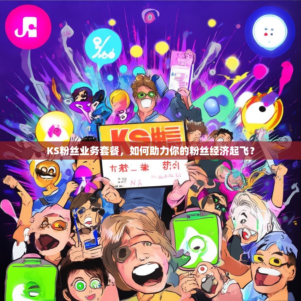 KS粉絲業(yè)務(wù)套餐，如何助力你的粉絲經(jīng)濟(jì)起飛？