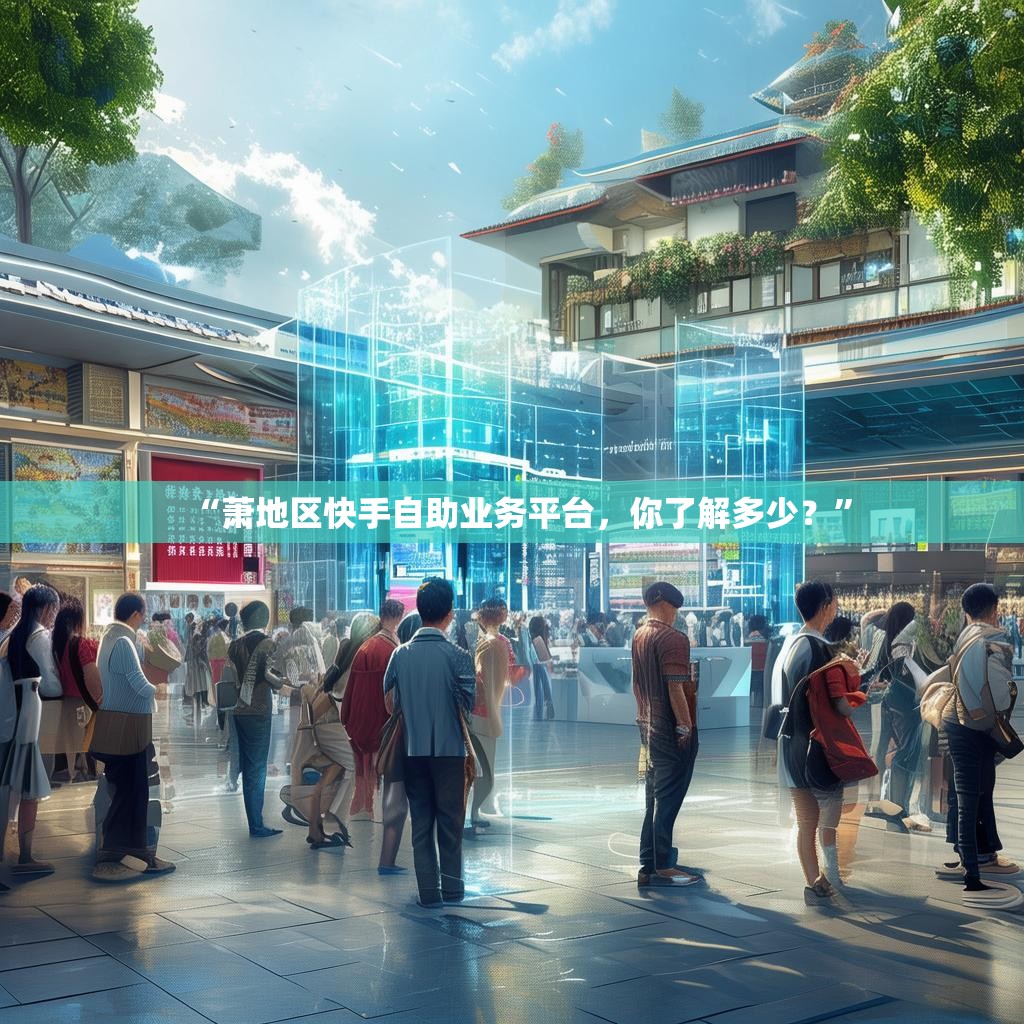 “蕭地區(qū)快手自助業(yè)務(wù)平臺(tái)，你了解多少？”