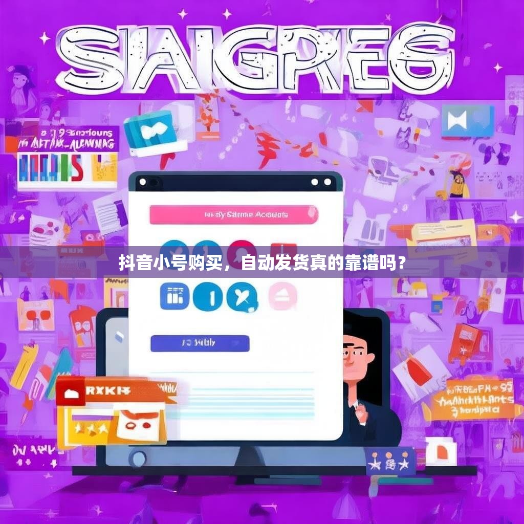 抖音小號購買，自動發(fā)貨真的靠譜嗎？