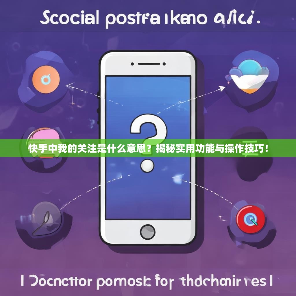 快手中我的關注是什么意思？揭秘實用功能與操作技巧！