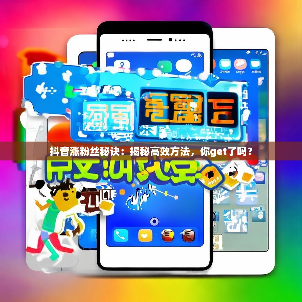 抖音漲粉絲秘訣：揭秘高效方法，你get了嗎？