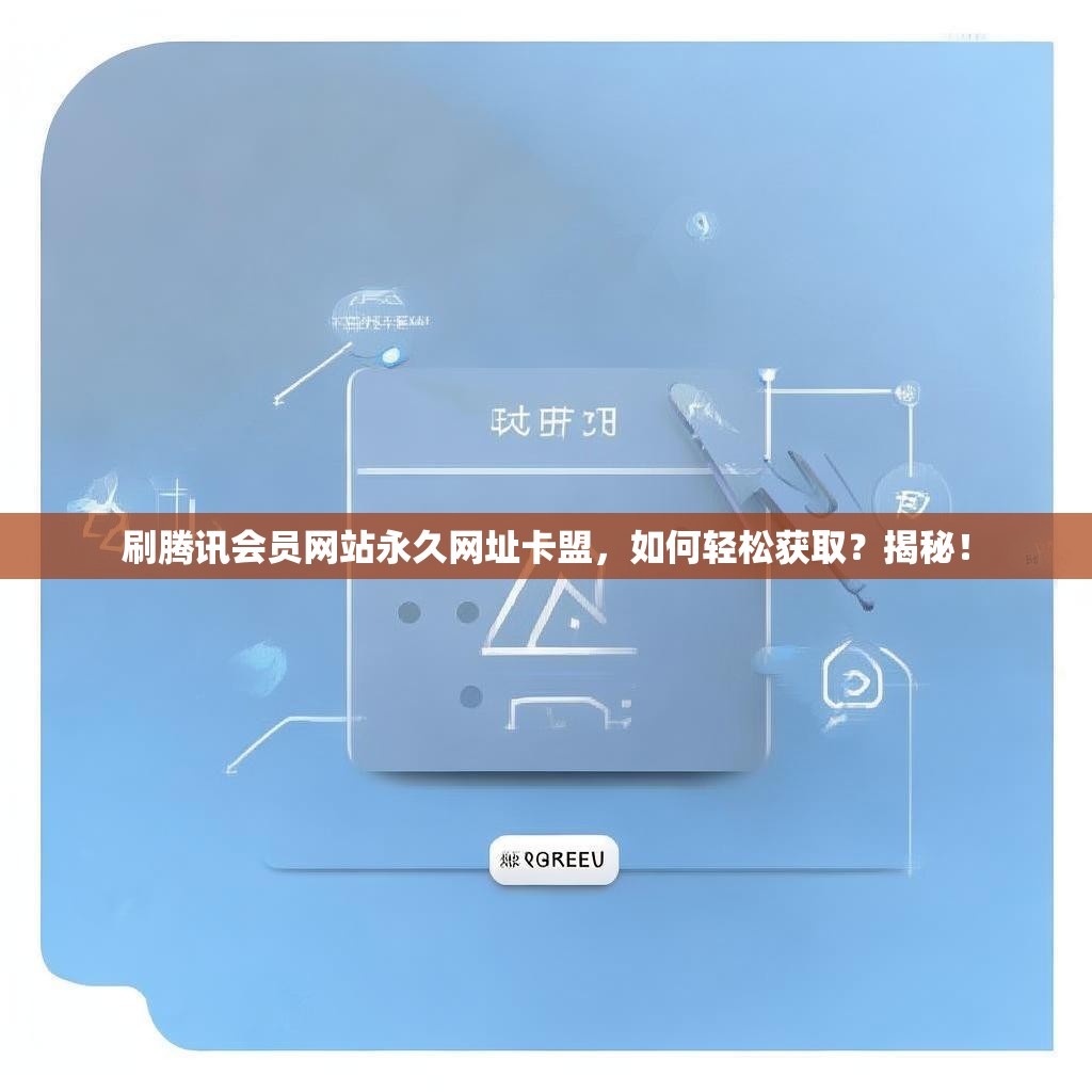 刷騰訊會(huì)員網(wǎng)站永久網(wǎng)址卡盟，如何輕松獲?。拷颐?！