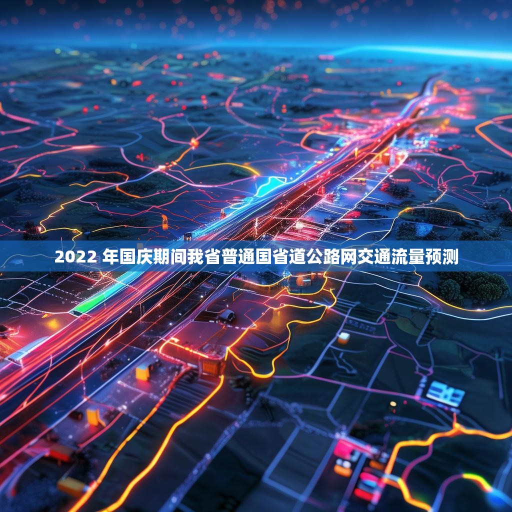 2022 年國慶期間我省普通國省道公路網(wǎng)交通流量預(yù)測