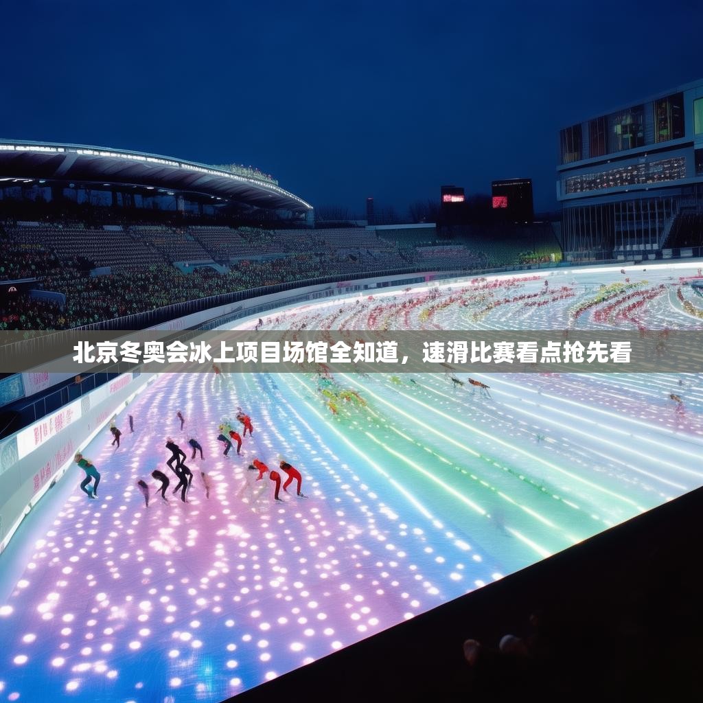 北京冬奧會冰上項目場館全知道，速滑比賽看點搶先看