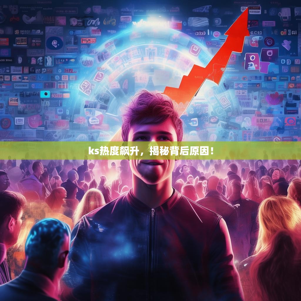 ks熱度飆升，揭秘背后原因！