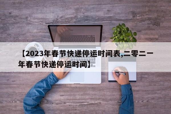 2023年快遞停運時間表，各快遞公司假期安排全知道